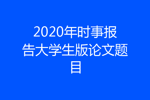 2020年时事报告大学生版论文题目