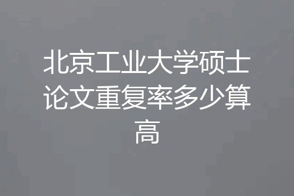北京工业大学硕士论文重复率多少算高
