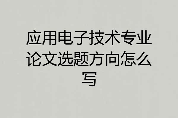 应用电子技术专业论文选题方向怎么写