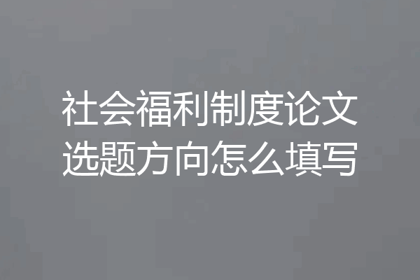 社会福利制度论文选题方向怎么填写