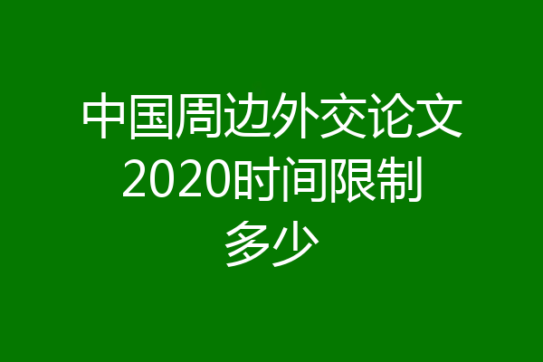 中国周边外交论文2020时间限制多少