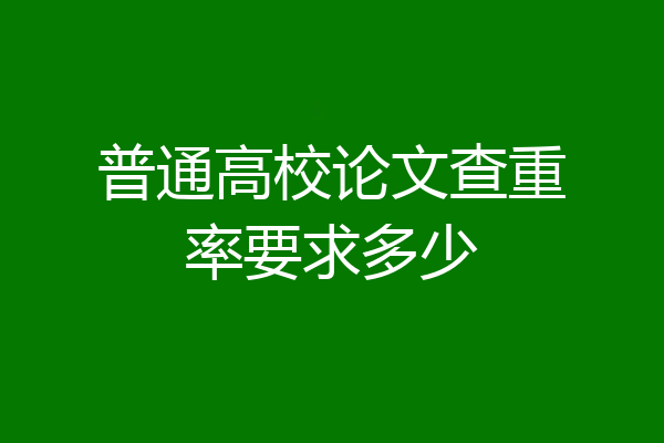 普通高校论文查重率要求多少