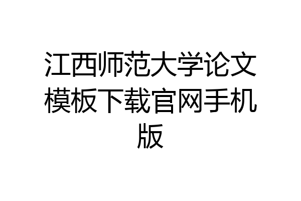江西师范大学论文模板下载官网手机版