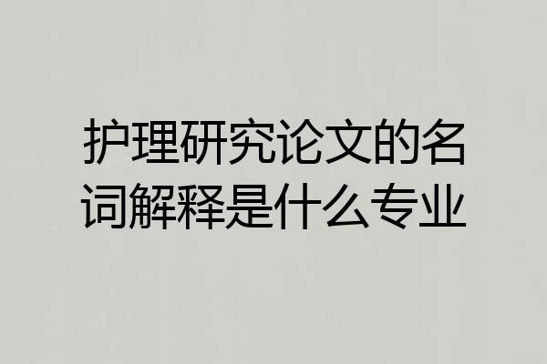 护理研究论文的名词解释是什么专业
