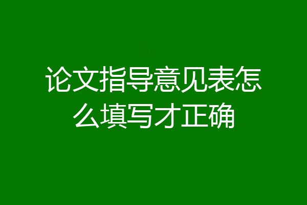 论文指导意见表怎么填写才正确