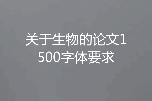 关于生物的论文1500字体要求