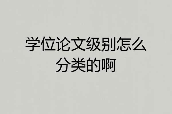 学位论文级别怎么分类的啊