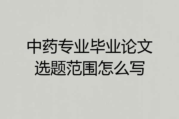 中药专业毕业论文选题范围怎么写