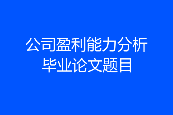 公司盈利能力分析毕业论文题目