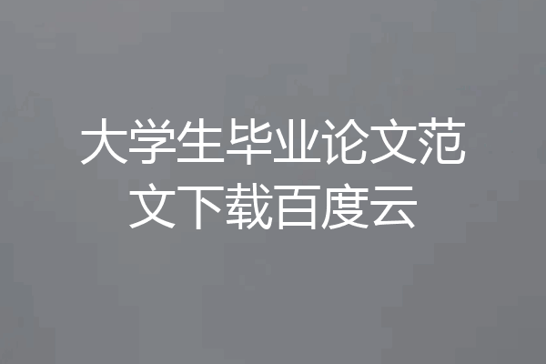 大学生毕业论文范文下载百度云