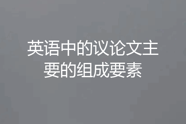 英语中的议论文主要的组成要素
