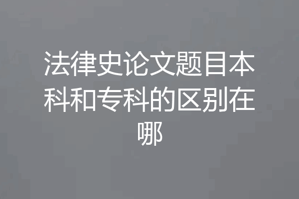 法律史论文题目本科和专科的区别在哪
