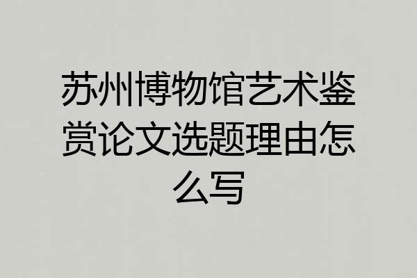 苏州博物馆艺术鉴赏论文选题理由怎么写