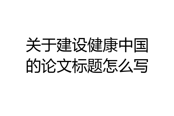关于建设健康中国的论文标题怎么写