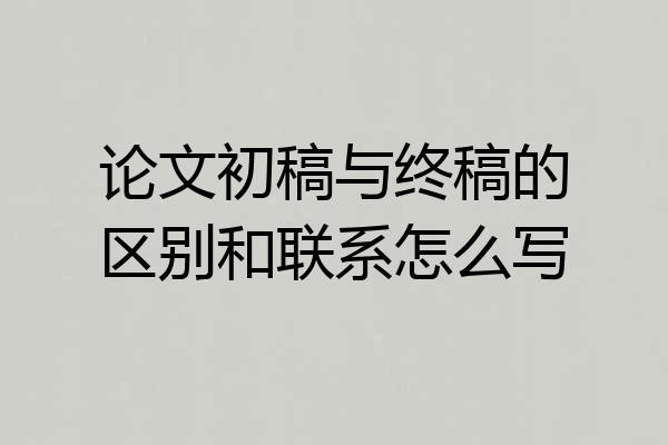 论文初稿与终稿的区别和联系怎么写