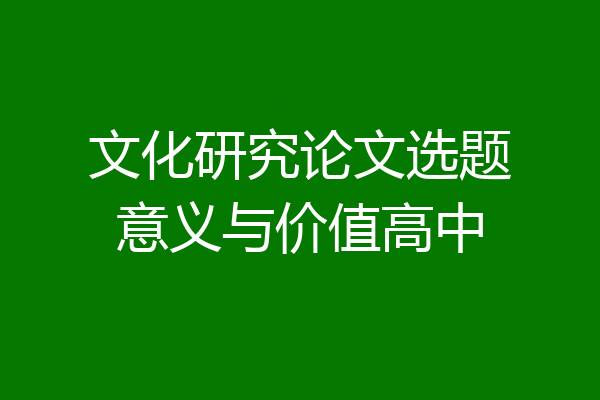 文化研究论文选题意义与价值高中