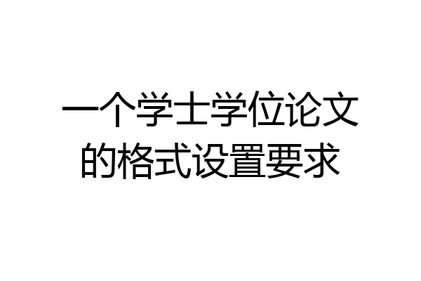 一个学士学位论文的格式设置要求