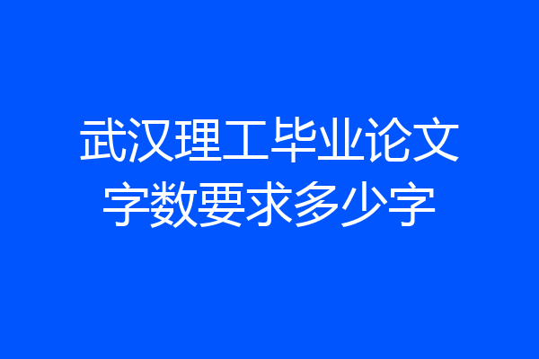 武汉理工毕业论文字数要求多少字