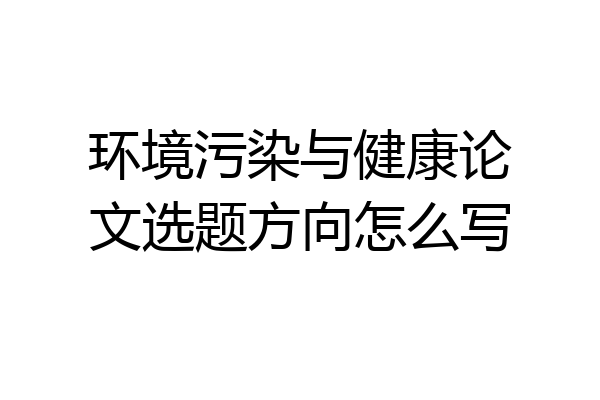 环境污染与健康论文选题方向怎么写