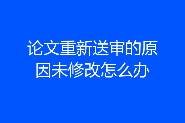 论文重新送审的原因未修改怎么办