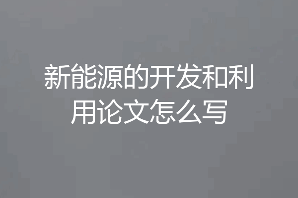 新能源的开发和利用论文怎么写