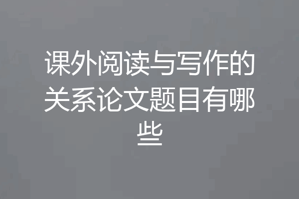 课外阅读与写作的关系论文题目有哪些