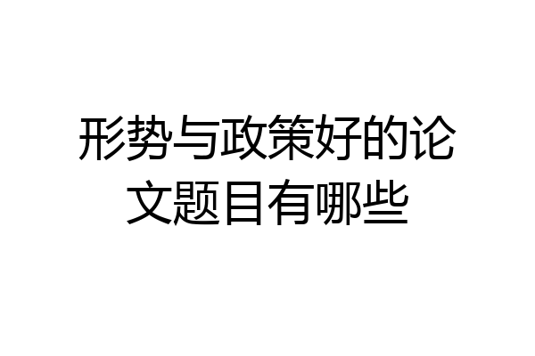 形势与政策好的论文题目有哪些