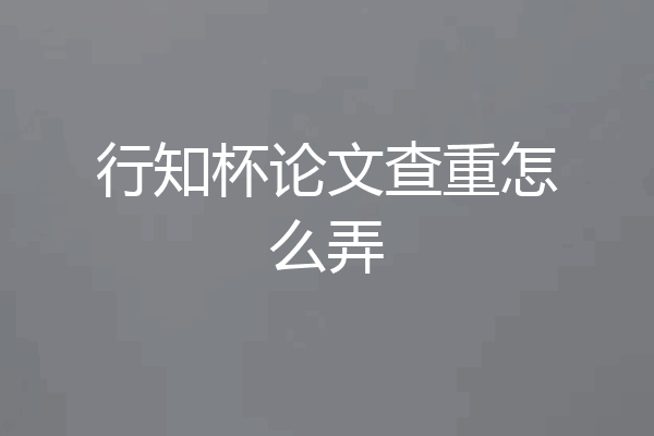 行知杯论文查重怎么弄