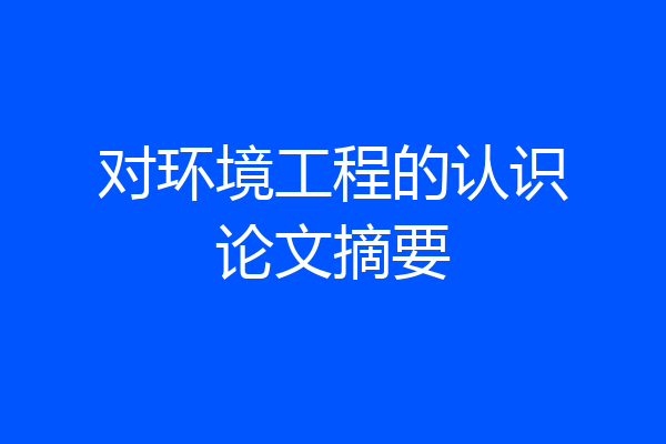 对环境工程的认识论文摘要