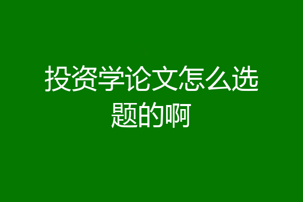 投资学论文怎么选题的啊