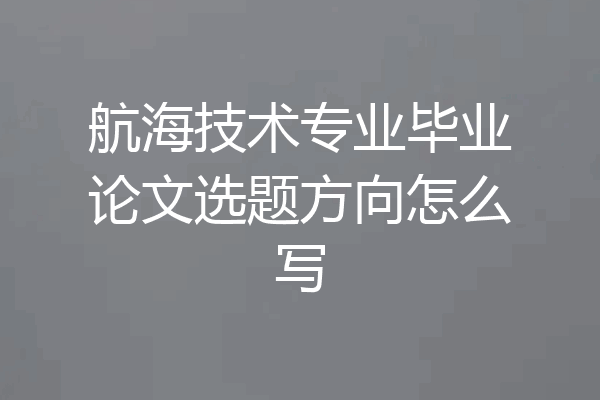 航海技术专业毕业论文选题方向怎么写