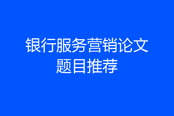 银行服务营销论文题目推荐