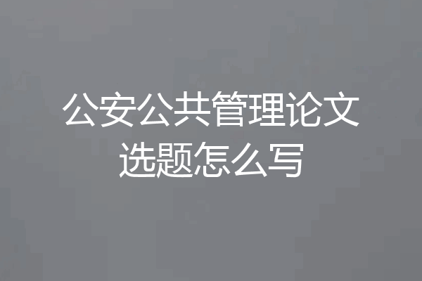 公安公共管理论文选题怎么写