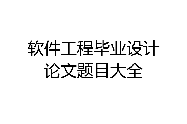软件工程毕业设计论文题目大全