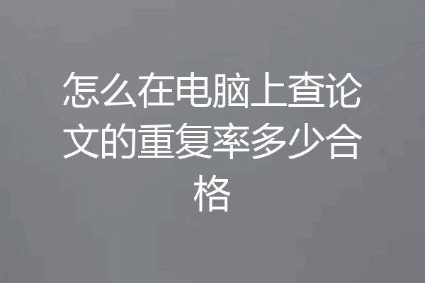 怎么在电脑上查论文的重复率多少合格