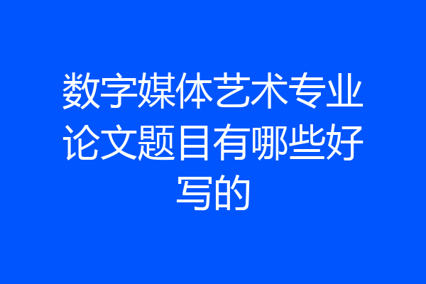 数字媒体艺术专业论文题目有哪些好写的