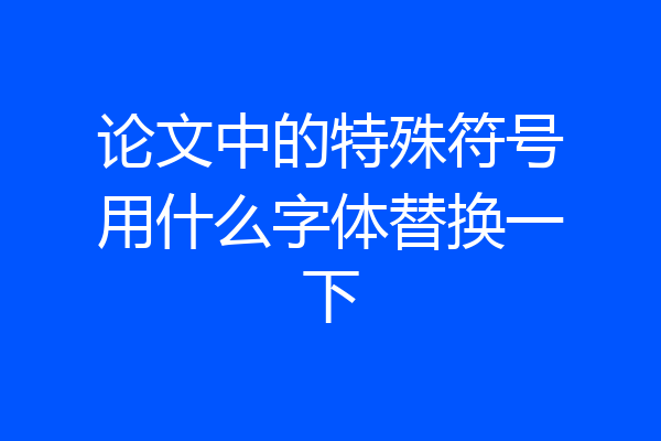 论文中的特殊符号用什么字体替换一下