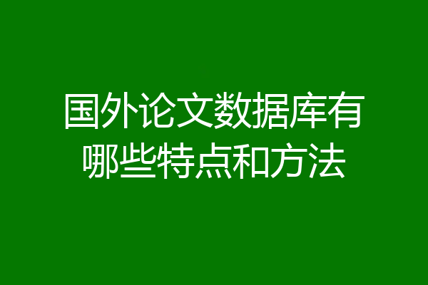 国外论文数据库有哪些特点和方法
