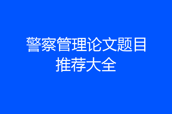警察管理论文题目推荐大全