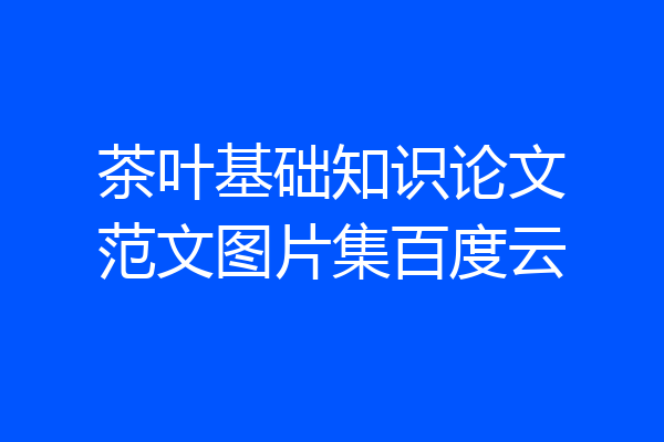 茶叶基础知识论文范文图片集百度云