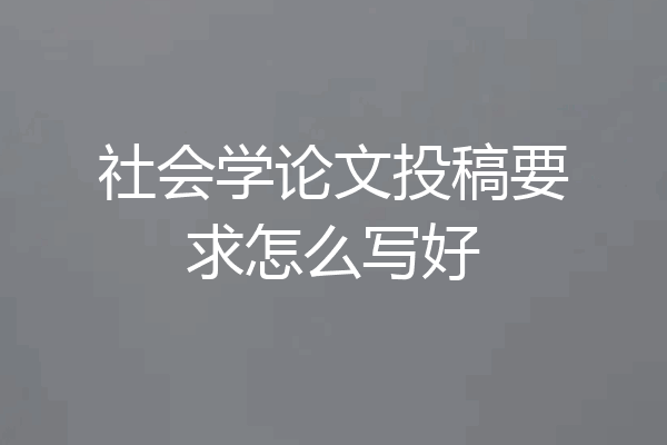 社会学论文投稿要求怎么写好