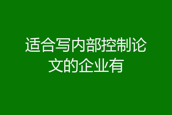 适合写内部控制论文的企业有