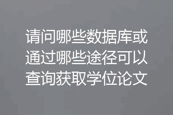 请问哪些数据库或通过哪些途径可以查询获取学位论文