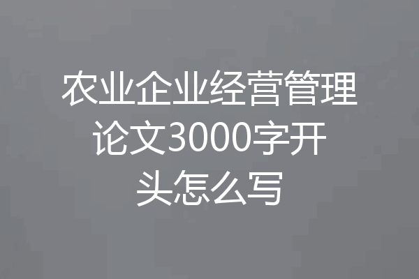 农业企业经营管理论文3000字开头怎么写