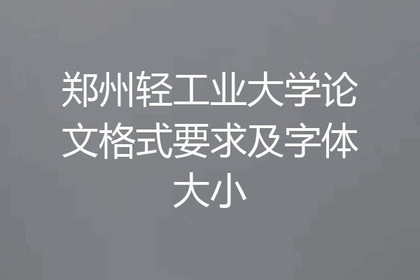 郑州轻工业大学论文格式要求及字体大小