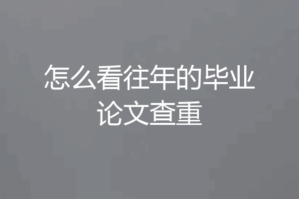 怎么看往年的毕业论文查重