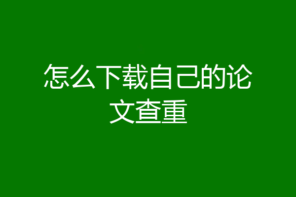怎么下载自己的论文查重
