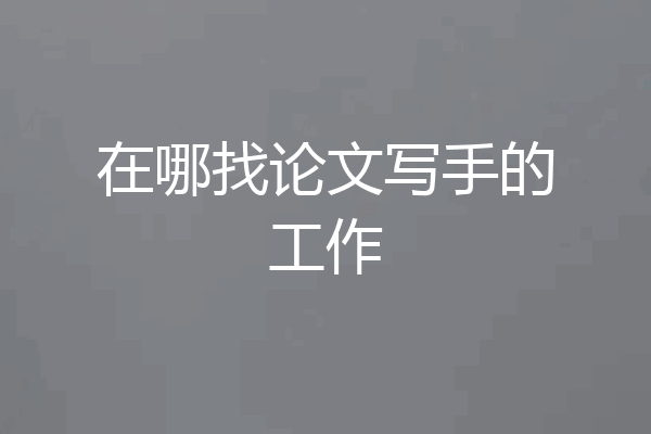 在哪找论文写手的工作