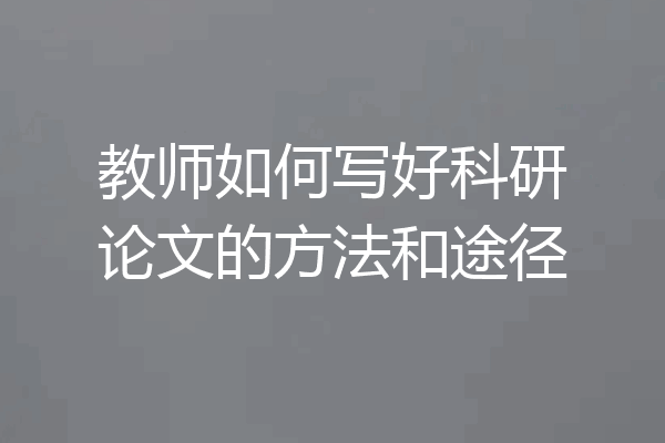 教师如何写好科研论文的方法和途径