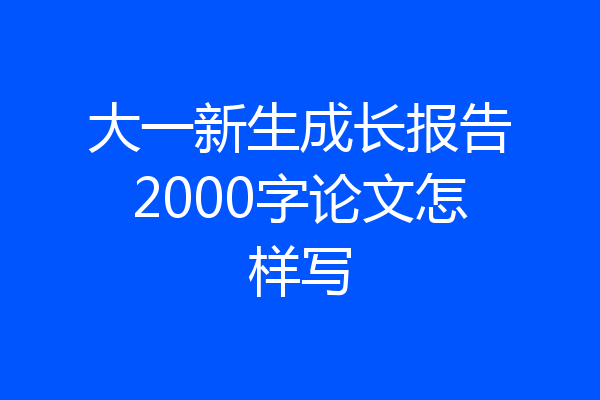 大一新生成长报告2000字论文怎样写